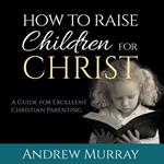 How to Raise Children for Christ