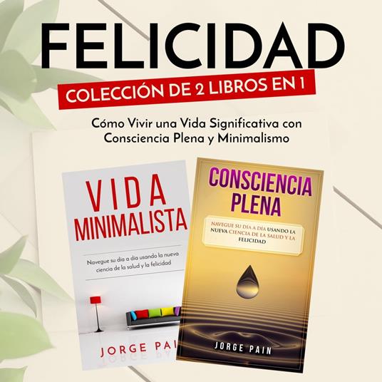 Felicidad. Colección de 2 libros en 1: Cómo Vivir una Vida Significativa con Consciencia Plena y Minimalismo