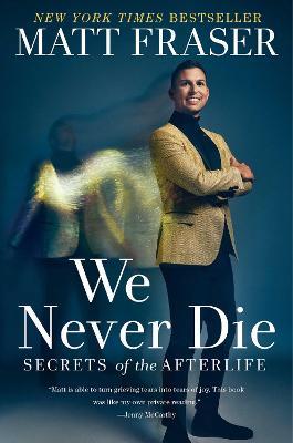 We Never Die: Secrets of the Afterlife - Matt Fraser - cover