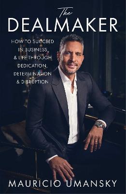 The Dealmaker: How to Succeed in Business & Life Through Dedication, Determination & Disruption - Mauricio Umansky - cover