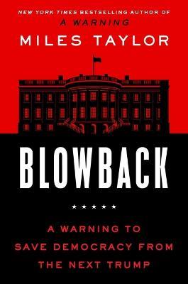 Blowback: A Warning to Save Democracy from the Next Trump - Miles Taylor - cover