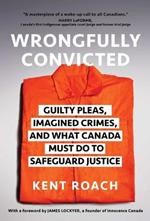 Wrongfully Convicted: Guilty Pleas, Imagined Crimes, and What Canada Must Do to Safeguard Justice