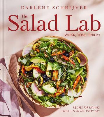 The Salad Lab: Whisk, Toss, Enjoy!: Recipes for Making Fabulous Salads Every Day (A Cookbook) - Darlene Schrijver - cover