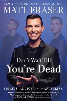 Don't Wait Till You're Dead: Spirits' Advice from the Afterlife - Matt Fraser - cover