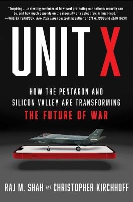 Unit X: How the Pentagon and Silicon Valley Are Transforming the Future of War - Raj M. Shah,Christopher Kirchhoff - cover