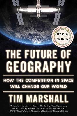 The Future of Geography: How the Competition in Space Will Change Our World - Tim Marshall - cover