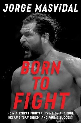 Born to Fight: How a Street Fighter Living on the Edge Became "Gamebred" and Found Success - Jorge Masvidal - cover