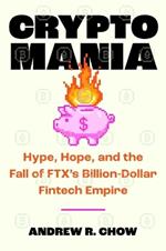 Cryptomania: Hype, Hope, and the Fall of Ftx's Billion-Dollar Fintech Empire