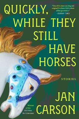 Quickly, While They Still Have Horses: Stories - Jan Carson - cover