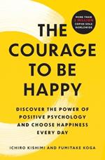 The Courage to Be Happy: Discover the Power of Positive Psychology and Choose Happiness Every Day