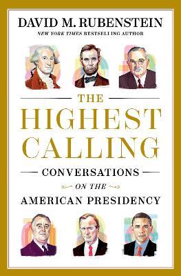 The Highest Calling: Conversations on the American Presidency - David M. Rubenstein - cover