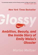 Glossy: Ambition, Beauty, and the Inside Story of Emily Weiss's Glossier