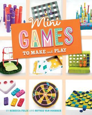 Mini Games to Make and Play - Rebecca Felix,Ruthie Van Oosbree - cover