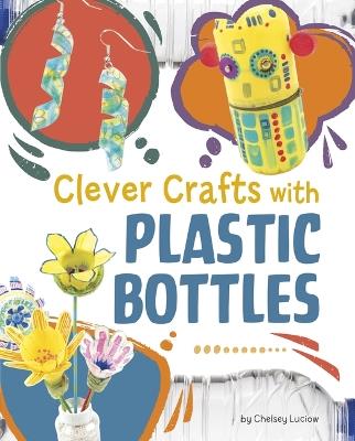 Clever Crafts with Plastic Bottles - Chelsey Luciow - cover