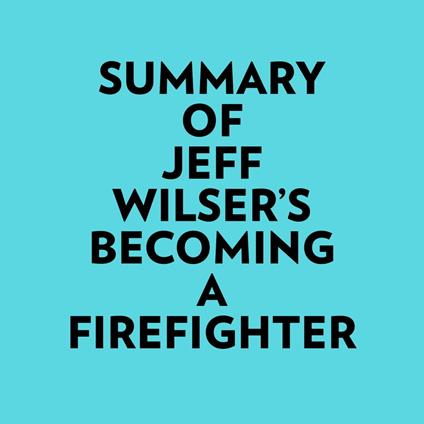 Summary of Jeff Wilser's Becoming a Firefighter