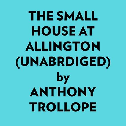 The Small House at Allington (Unabridged)