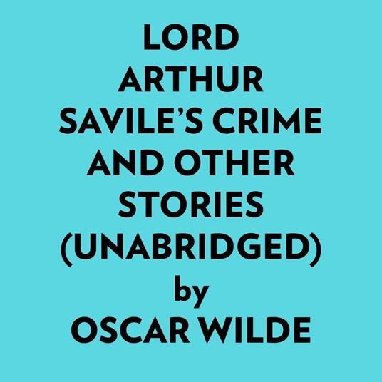 Lord Arthur Savile’s Crime And Other Stories (Unabridged)