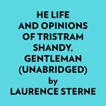 He Life And Opinions Of Tristram Shandy, Gentleman (Unabridged)