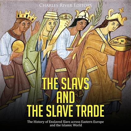 Slavs and the Slave Trade, The: The History of Enslaved Slavs across Eastern Europe and the Islamic World