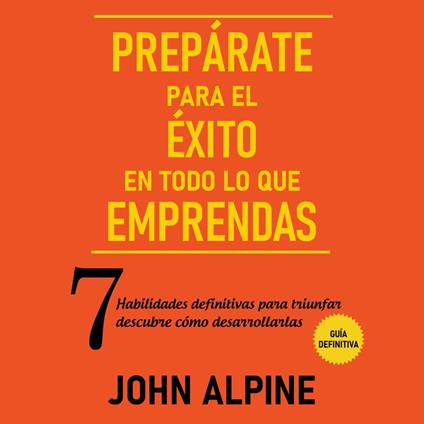 Prepárate para el éxito en todo lo que emprendas 7 habilidades definitivas para triunfar: descubre cómo desarrollarlas