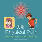 Cure Physical Pain Alternative natural healing