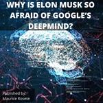 WHY IS ELON MUSK SO AFRAID OF GOOGLE’S DEEPMIND?