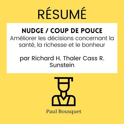 RÉSUMÉ - Nudge / Coup de Pouce : Améliorer les décisions concernant la santé, la richesse et le bonheur Par Richard H. Thaler Cass R. Sunstein