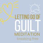 Let Go of Guilt Meditation Breaking free