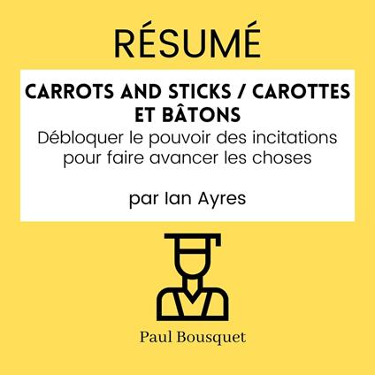 RÉSUMÉ - Carrots and Sticks / Carottes et Bâtons: Débloquer le pouvoir des incitations pour faire avancer les choses par Ian Ayres