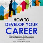 How to Develop Your Career: 7 Easy Steps to Master Getting Promoted, Salary Negotiation, Career Development & Acceleration