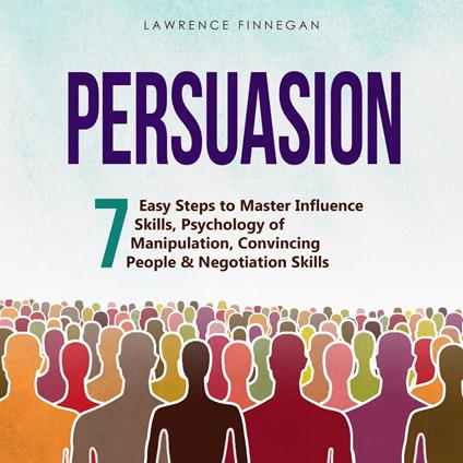 Persuasion: 7 Easy Steps to Master Influence Skills, Psychology of Manipulation, Convincing People & Negotiation Skills