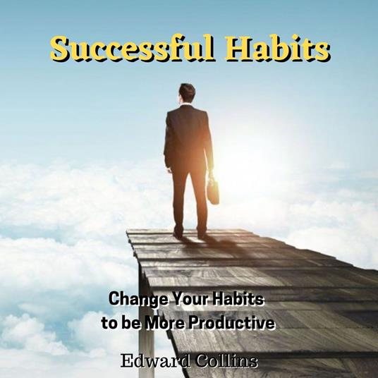 Successful Habits. Change Your Habits to be More Productive