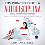 Los principios de la autodisciplina: Aprende a controlar tu tiempo y a entrenar tu fuerza de voluntad para acercarte a tu meta