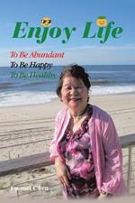 Enjoy Life: To Be Abundant, to Be Happy, to Be Healthy