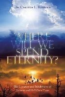 Where Will We Spend Eternity?: The Location and Inhabitants of Heaven and Hell over Time - Carlton L Burford - cover