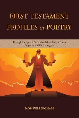 First Testament Profiles in Poetry: Through the Eyes of Patriarchs, Tribes, Judges, Kings, Prophets, and the Apocrypha - Rob Bellingham - cover