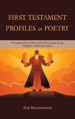 First Testament Profiles in Poetry: Through the Eyes of Patriarchs, Tribes, Judges, Kings, Prophets, and the Apocrypha - Rob Bellingham - cover