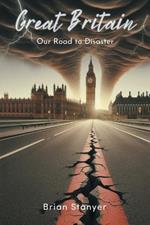 Great Britain: Our Road to Disaster