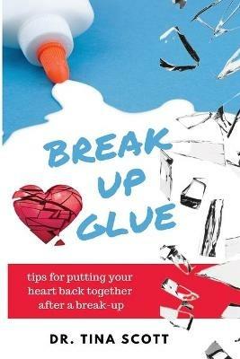 Break-Up Glue: Tips for putting your heart back together after a break-up - Tina Scott - cover