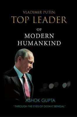 Vladimir Putin - Top Leader of Modern Humankind: Through the eyes of distant Bengal - Ashok Gupta - cover