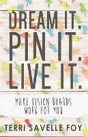 Dream It. Pin It. Live It.: Make Vision Boards Work for You