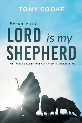 Because the Lord is My Shepherd: The Twelve Blessings of an Empowered Life - Tony Cooke - cover