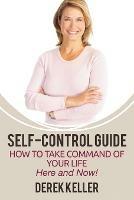 Self-Control Guide: How to Take Command of Your Life - Here and Now! - Derek Keller - cover