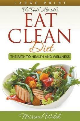 The Truth About the Eat Clean Diet (Large Print): The Path to Health and Wellness - Miriam Welch - cover