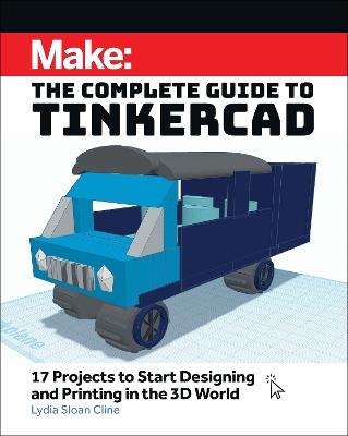 Make: The Complete Guide to Tinkercad: 17 Projects to Start Designing and Printing in the 3D World - Lydia Sloan Cline - cover