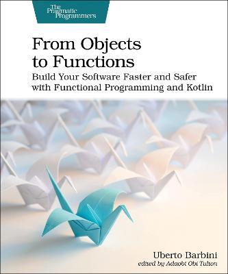 From Objects to Functions: Build Your Software Faster and Safer with Functional Programming and Kotlin - Uberto Barbini - cover