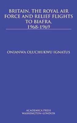 Britain, the Royal Air Force and Relief Flights to Biafra, 1968-1969 - Onianwa Oluchukwu Ignatus - cover