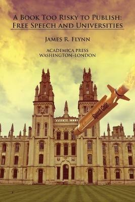 A Book Too Risky To Publish: Free Speech and Universities - James R. Flynn - cover