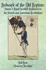 Bulwark of the Old Regime: France's Royal Swedish Regiment in the French and American Revolutions