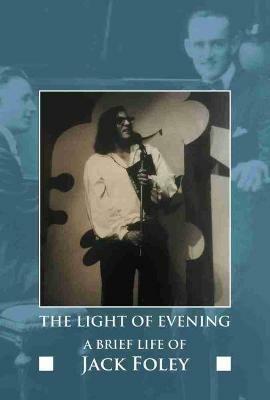 The Light of Evening: A Brief Life of Jack Foley - Jack Foley - cover